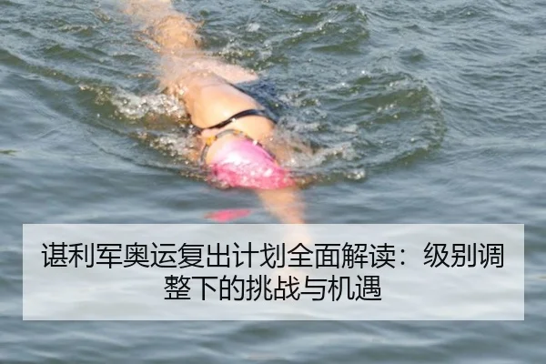 谌利军奥运复出计划全面解读：级别调整下的挑战与机遇