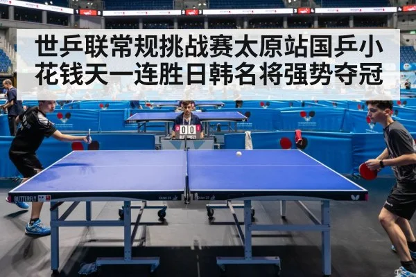 世乒联常规挑战赛太原站国乒小花钱天一连胜日韩名将强势夺冠
