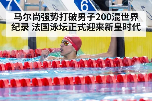 马尔尚强势打破男子200混世界纪录 法国泳坛正式迎来新皇时代