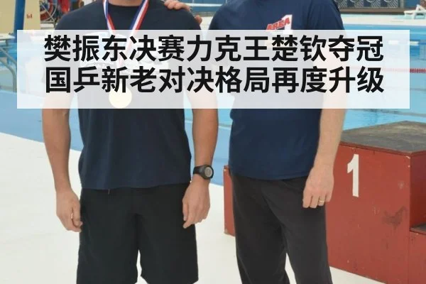 樊振东决赛力克王楚钦夺冠 国乒新老对决格局再度升级